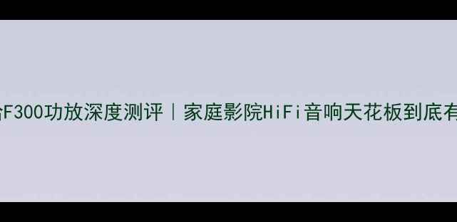 图片 🎉雅马哈F300功放深度测评｜家庭影院HiFi音响天花板到底有多强？2