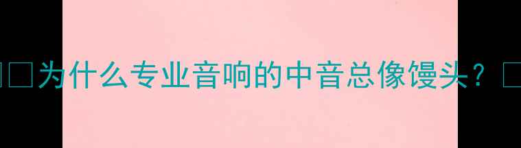 图片 🎙️为什么专业音响的中音总像馒头？🍞2