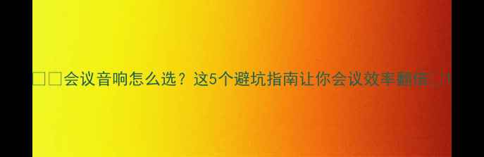 图片 🎙️会议音响怎么选？这5个避坑指南让你会议效率翻倍💡1