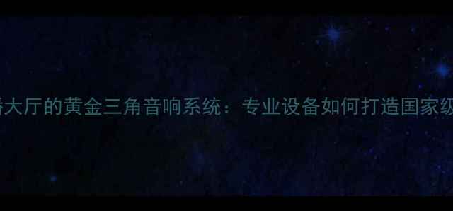 图片 🎙️央视演播大厅的黄金三角音响系统：专业设备如何打造国家级视听盛宴？1