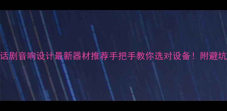 图片 🎙️话剧音响设计最新器材推荐手把手教你选对设备！附避坑指南