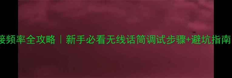 图片 🎙️音响话筒连接频率全攻略｜新手必看无线话筒调试步骤+避坑指南（附设备清单）1