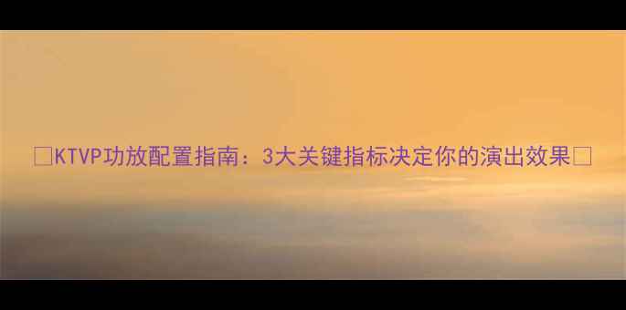 图片 🎤KTVP功放配置指南：3大关键指标决定你的演出效果💡