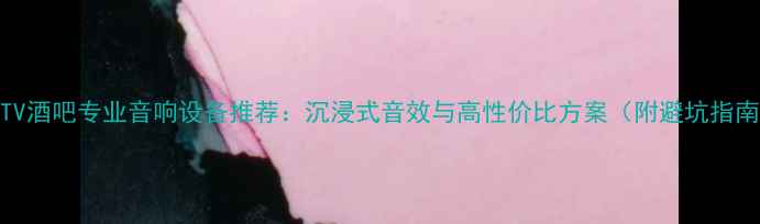 图片 🎤KTV酒吧专业音响设备推荐：沉浸式音效与高性价比方案（附避坑指南）1