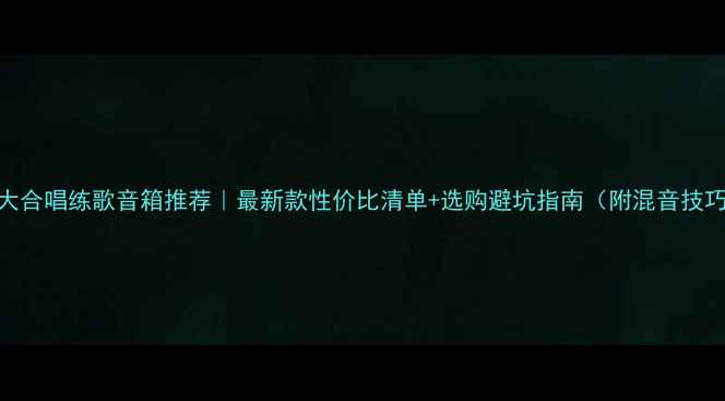 图片 🎤大合唱练歌音箱推荐｜最新款性价比清单+选购避坑指南（附混音技巧）