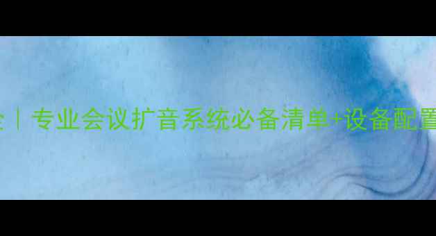 图片 🎤大型会议音响设备全｜专业会议扩音系统必备清单+设备配置方案（附选购指南）2