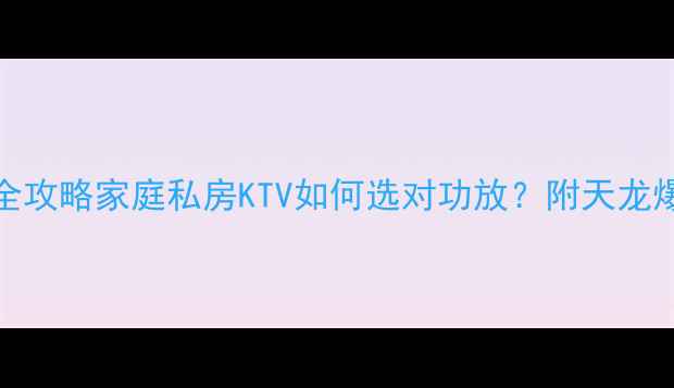 图片 🎤天龙KTV功放选购全攻略家庭私房KTV如何选对功放？附天龙爆款型号对比测评🔥1
