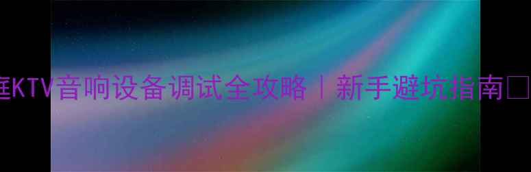 图片 🎤家庭KTV音响设备调试全攻略｜新手避坑指南🔊🎹🎤1