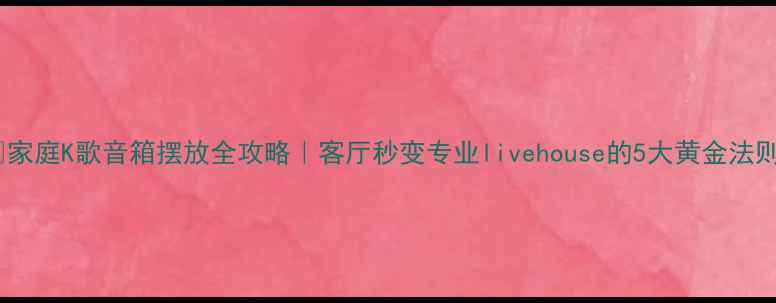 图片 🎤家庭K歌音箱摆放全攻略｜客厅秒变专业livehouse的5大黄金法则2