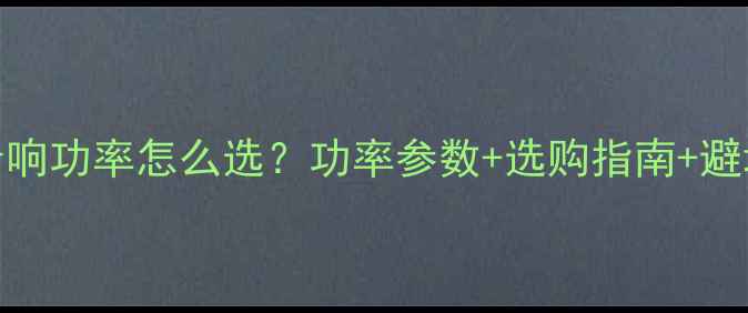 图片 🎤家用KTV音响功率怎么选？功率参数+选购指南+避坑技巧全🎤1