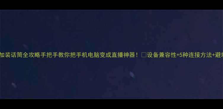图片 🎤音响加装话筒全攻略手把手教你把手机电脑变成直播神器！✅设备兼容性+5种连接方法+避坑指南1
