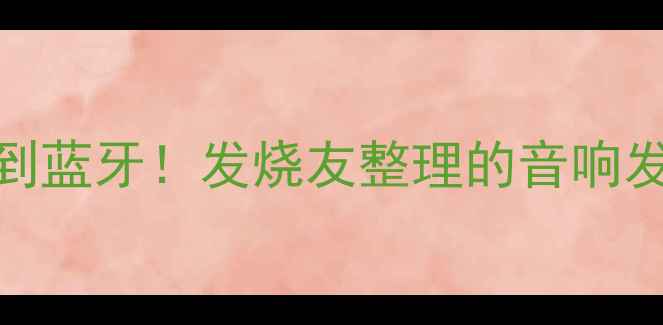 图片 🎧20年亲测有效从黑胶到蓝牙！发烧友整理的音响发展史+选购避坑指南🔥1
