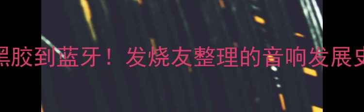 图片 🎧20年亲测有效从黑胶到蓝牙！发烧友整理的音响发展史+选购避坑指南🔥2