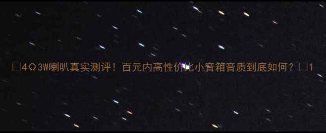 图片 🎧4Ω3W喇叭真实测评！百元内高性价比小音箱音质到底如何？🔊1
