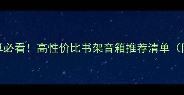 图片 🎧5000元预算必看！高性价比书架音箱推荐清单（附避坑指南）
