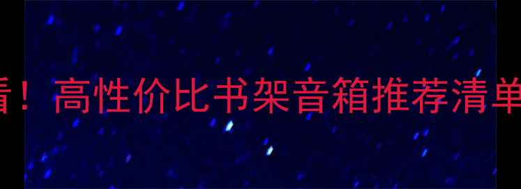 图片 🎧5000元预算必看！高性价比书架音箱推荐清单（附避坑指南）2