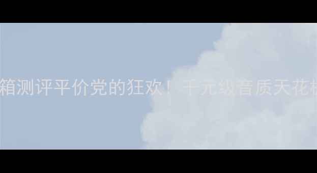 图片 🎧Carnival音箱测评平价党的狂欢！千元级音质天花板真的存在？1