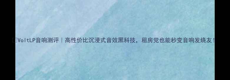 图片 🎧VoltLP音响测评｜高性价比沉浸式音效黑科技，租房党也能秒变音响发烧友！