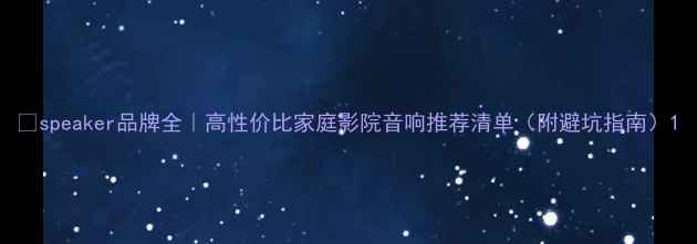 图片 🎧speaker品牌全｜高性价比家庭影院音响推荐清单（附避坑指南）1