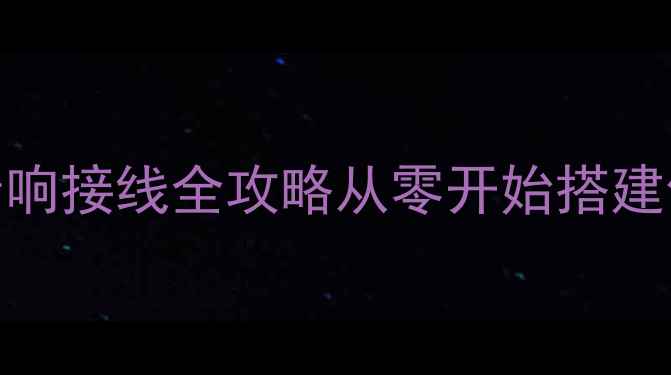 图片 🎧专业级夜店音响接线全攻略从零开始搭建你的梦想舞台！