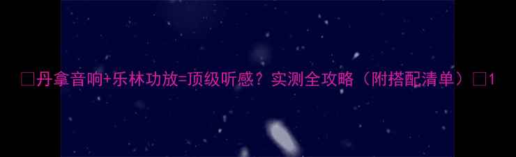图片 🎧丹拿音响+乐林功放=顶级听感？实测全攻略（附搭配清单）🎧1