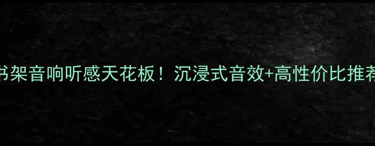 图片 🎧书架音响听感天花板！沉浸式音效+高性价比推荐🎵