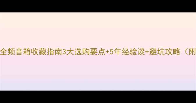 图片 🎧二手黑胶全频音箱收藏指南3大选购要点+5年经验谈+避坑攻略（附真实案例）