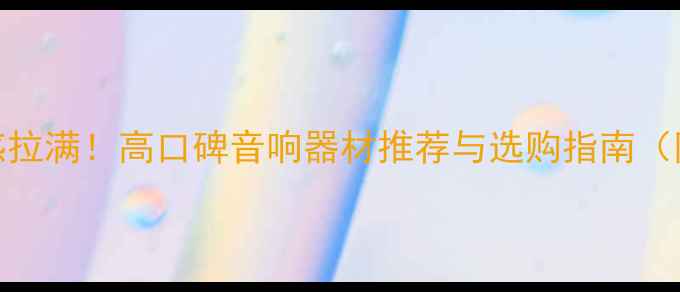 图片 🎧人声定位感拉满！高口碑音响器材推荐与选购指南（附避坑攻略）