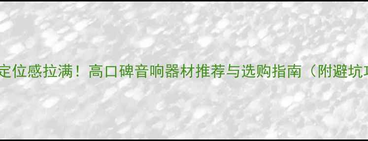 图片 🎧人声定位感拉满！高口碑音响器材推荐与选购指南（附避坑攻略）1
