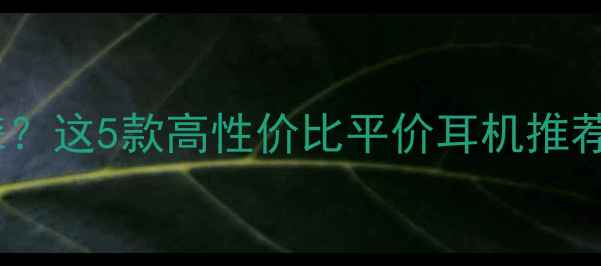 图片 🎧什么音响听不耳聋？这5款高性价比平价耳机推荐，听力党必看！💡1