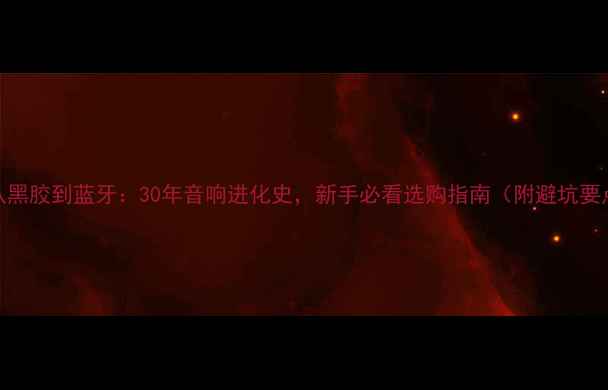 图片 🎧从黑胶到蓝牙：30年音响进化史，新手必看选购指南（附避坑要点）