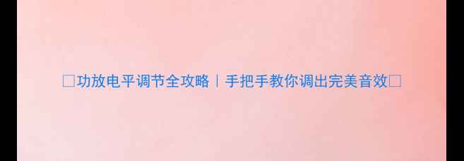 图片 🎧功放电平调节全攻略｜手把手教你调出完美音效🎵