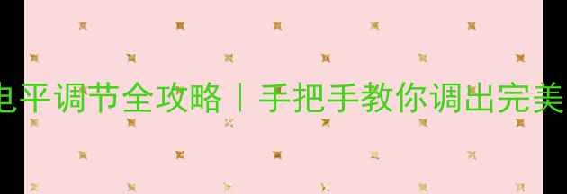 图片 🎧功放电平调节全攻略｜手把手教你调出完美音效🎵2