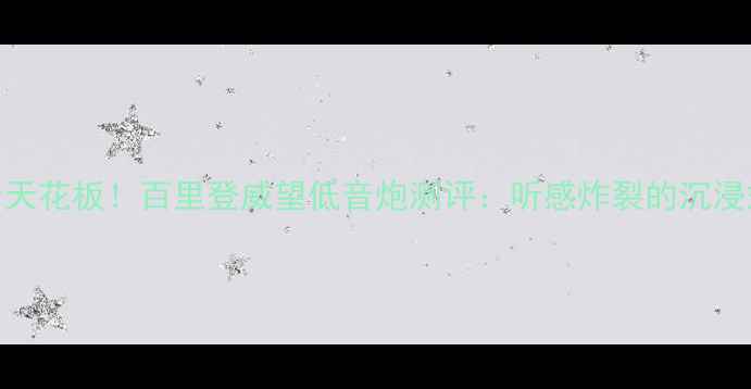 图片 🎧家居影音天花板！百里登威望低音炮测评：听感炸裂的沉浸式体验指南