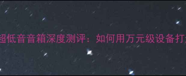 图片 🎧家庭影院必看JBL超低音音箱深度测评：如何用万元级设备打造沉浸式影音空间？