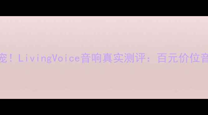 图片 🎧家庭影院新宠！LivingVoice音响真实测评：百元价位音质逆袭的秘密