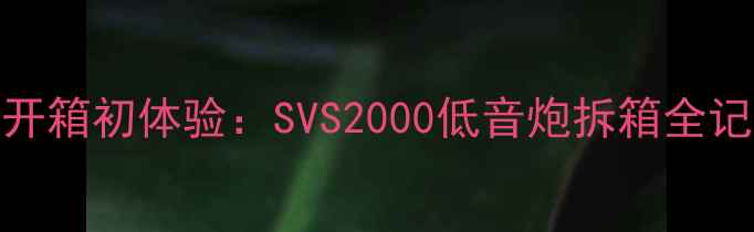 图片 🎧开箱初体验：SVS2000低音炮拆箱全记录