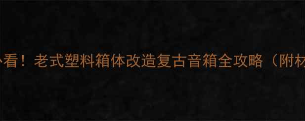 图片 🎧手残党必看！老式塑料箱体改造复古音箱全攻略（附材料清单）2