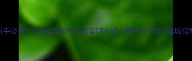 图片 🎧新手必看！5步打造高性价比音响系统（附平价方案+避坑指南）