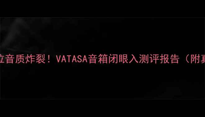 图片 🎧百元价位音质炸裂！VATASA音箱闭眼入测评报告（附真实体验）