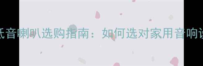 图片 🎧超奥低音喇叭选购指南：如何选对家用音响设备？💡