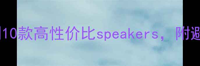 图片 🎧音乐传真音箱推荐：实测10款高性价比speakers，附避坑指南（附赠选耳攻略）1