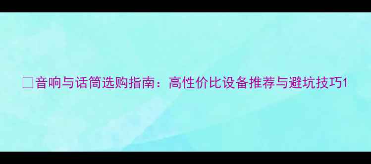 图片 🎧音响与话筒选购指南：高性价比设备推荐与避坑技巧1