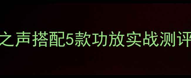 图片 🎬剧院级音效天花板！剧院之声搭配5款功放实战测评，家庭影院Hi-Fi系统必看2