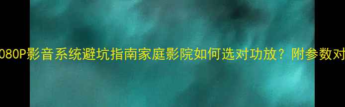 图片 🎬天龙功放+1080P影音系统避坑指南家庭影院如何选对功放？附参数对比+搭配攻略1