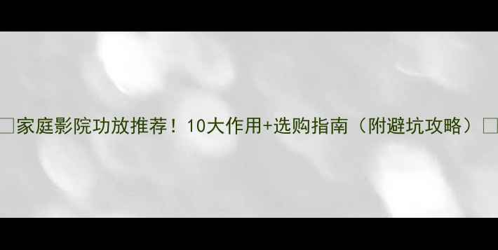 图片 🎬家庭影院功放推荐！10大作用+选购指南（附避坑攻略）🔥