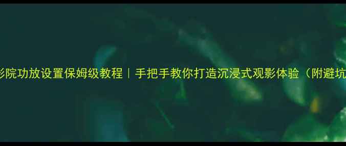 图片 🎬家庭影院功放设置保姆级教程｜手把手教你打造沉浸式观影体验（附避坑指南）1