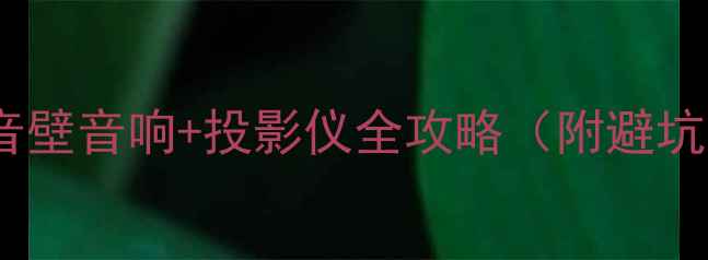 图片 🎬家庭影院必看！回音壁音响+投影仪全攻略（附避坑指南+高性价比清单）