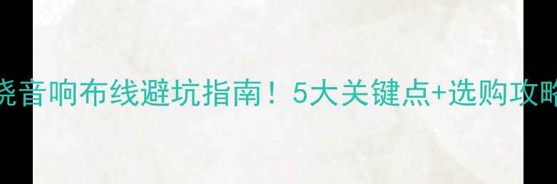 图片 🎬家庭影院环绕音响布线避坑指南！5大关键点+选购攻略（附线路图）