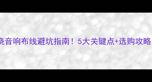 图片 🎬家庭影院环绕音响布线避坑指南！5大关键点+选购攻略（附线路图）1